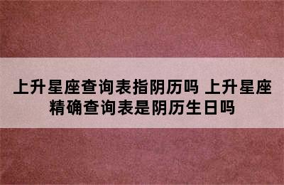 上升星座查询表指阴历吗 上升星座精确查询表是阴历生日吗